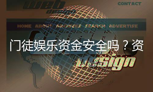 门徒娱乐资金安全吗？资深玩家解析平台保障措施