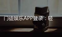 门徒娱乐APP登录：轻松下载注册及真人娱乐体验指南