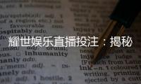 耀世娱乐直播投注：揭秘高胜率玩家的实战技巧与策略