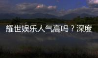 耀世娱乐人气高吗？深度解析其火爆原因与玩家真实评价