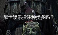 耀世娱乐投注种类多吗？深度解析平台热门游戏与特色玩法