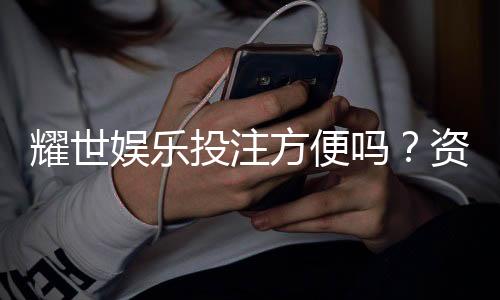 耀世娱乐投注方便吗？资深玩家解析平台操作流畅度与体验感