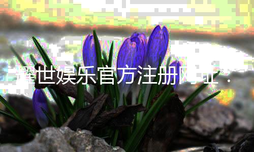 耀世娱乐官方注册网址：轻松获取最新官网入口与优惠活动