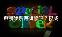 蓝狮娱乐有牌照吗？权威解析其合法性与监管背景
