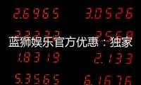 蓝狮娱乐官方优惠：独家福利与高额返水等你来拿