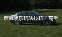 蓝冠娱乐玩法技巧：高手必备的实战秘籍与策略解析