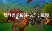 蓝冠娱乐投注技巧：掌握这五招轻松提升胜率