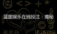 蓝图娱乐在线投注：揭秘高胜率玩家的投注策略与技巧
