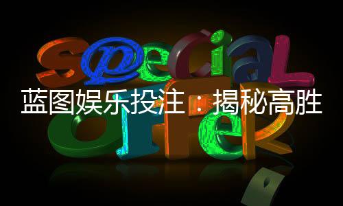 蓝图娱乐投注：揭秘高胜率玩家的实战技巧与策略