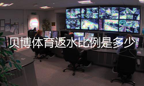 贝博体育返水比例是多少？新手必懂返水计算与领取攻略