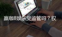 赢咖8娱乐受监管吗？权威解析平台合规性与玩家保障措施