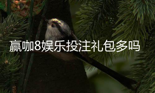 赢咖8娱乐投注礼包多吗？揭秘平台福利与实战攻略