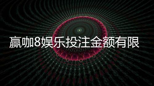 赢咖8娱乐投注金额有限制吗？平台限额规则详解