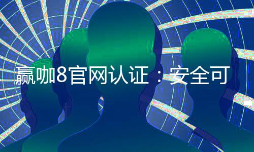 赢咖8官网认证：安全可靠的娱乐平台首选