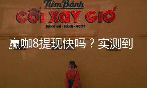 赢咖8提现快吗？实测到账速度与提现技巧分享