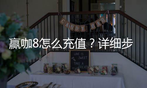 赢咖8怎么充值？详细步骤与到账时间解析