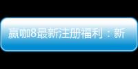 赢咖8最新注册福利：新人专享高额彩金与独家优惠活动