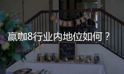 赢咖8行业内地位如何？揭秘其市场影响力与玩家口碑