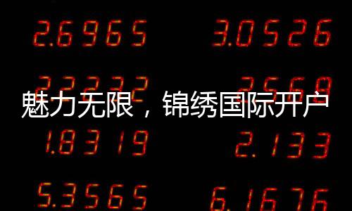 魅力无限,锦绣国际开户送彩金的精彩世界