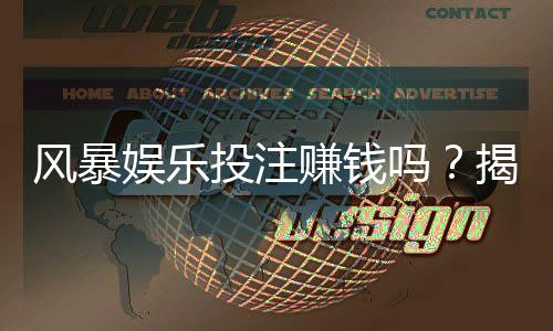 风暴娱乐投注赚钱吗？揭秘真实盈利技巧与避坑指南