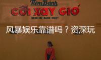 风暴娱乐靠谱吗？资深玩家亲测平台安全性与游戏体验