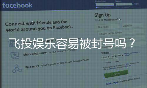 飞投娱乐容易被封号吗？揭秘账号安全与防封技巧