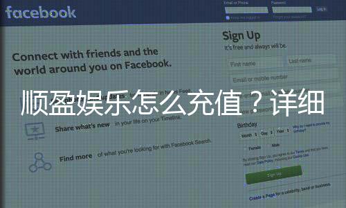 顺盈娱乐怎么充值?详细步骤与到账时间解析
