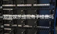 顺盈娱乐提现有手续费吗？全面解析提款费用及到账时间