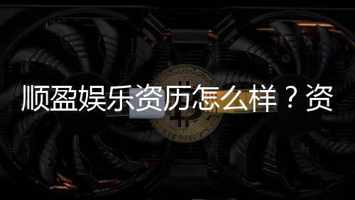 顺盈娱乐资历怎么样？资深玩家带你全面解析平台实力