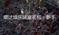 顺达娱乐玩家礼包：新手必领的超值福利与独家优惠