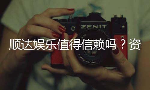 顺达娱乐值得信赖吗？资深玩家带你揭秘平台真实体验