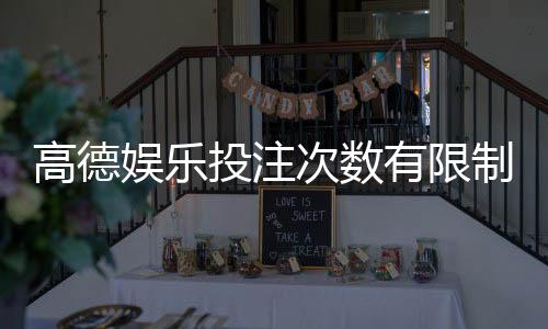 高德娱乐投注次数有限制吗?详细解读平台规则与玩法限制