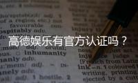 高德娱乐有官方认证吗？深度解析其正规性与安全认证