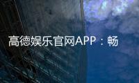 高德娱乐官网APP：畅享顶级电子游艺的终极平台