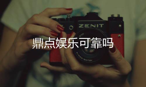 鼎点娱乐可靠吗