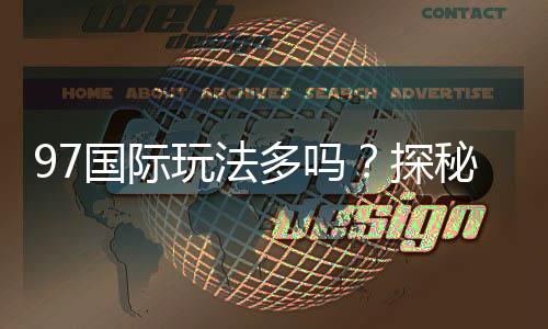 97国际玩法多吗？探秘游戏乐趣