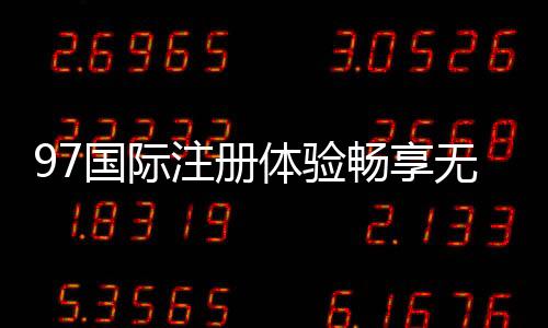 97国际注册体验畅享无限棋牌乐趣