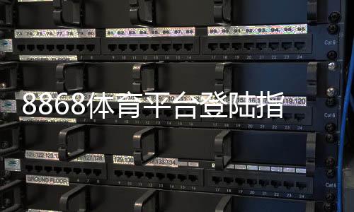 8868体育平台登陆指南：最新入口、注册与安全登录操作详解