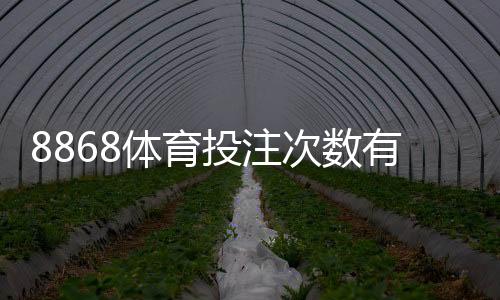 8868体育投注次数有限制吗？下注次数规则、限额与常见问题一次看懂