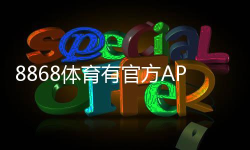 8868体育有官方APP吗？官方下载入口、安装方法与安全性评估