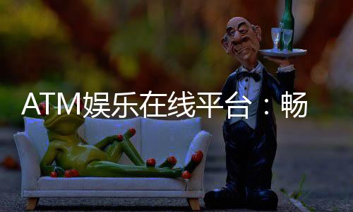 ATM娱乐在线平台：畅享顶级棋牌与电子游艺的乐趣