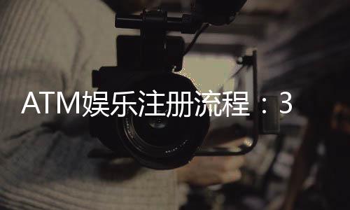 ATM娱乐注册流程：3分钟快速开户指南