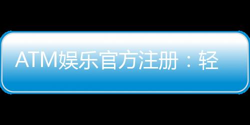 ATM娱乐官方注册：轻松完成开户畅享顶级游戏体验