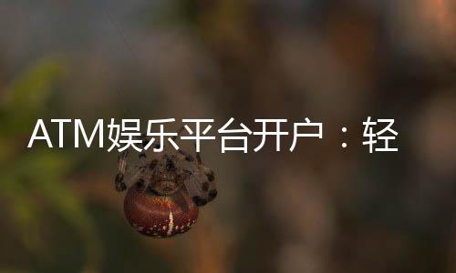 ATM娱乐平台开户：轻松注册畅享顶级棋牌电游盛宴