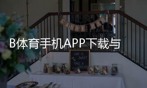 B体育手机APP下载与安装教程：官方渠道、安全验证、快速注册上手