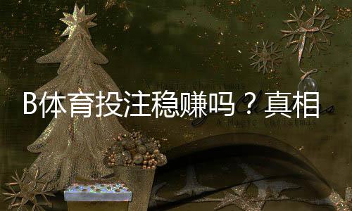 B体育投注稳赚吗?真相解析:风险评估、盈利概率与实战稳健策略