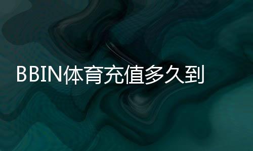 BBIN体育充值多久到账？到账时间、影响因素与快速解决办法