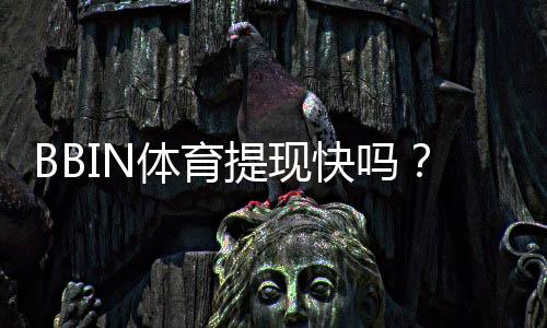 BBIN体育提现快吗？到账时间、手续费与加速技巧新手必看