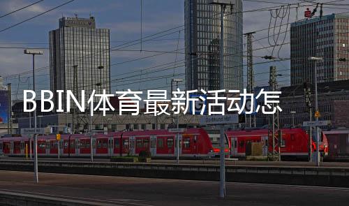 BBIN体育最新活动怎么玩？新手快速领取攻略与活动规则详解