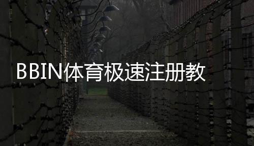 BBIN体育极速注册教程：新手注册步骤、账号验证与常见问题详解